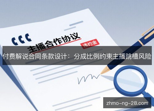 付费解说合同条款设计:分成比例约束主播跳槽风险 付费解说合同条款设计:分成比例约束主播跳槽风险